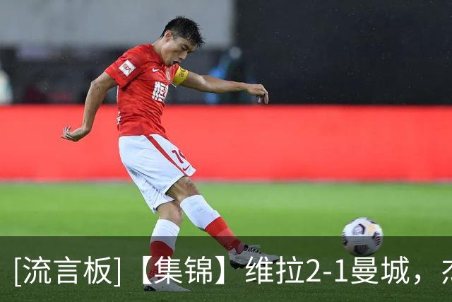 [流言板]【集锦】维拉2-1曼城，杰克逊双响，哈兰德头槌建功